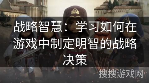 战略智慧:学习如何在游戏中制定明智的战略决策 战略智慧:学习如何在游戏中制定明智的战略决策