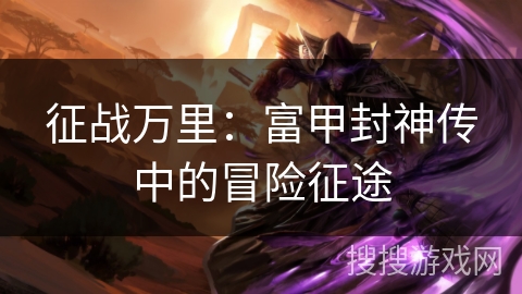 征战万里：富甲封神传中的冒险征途