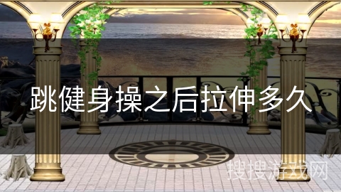 跳健身操之后拉伸多久