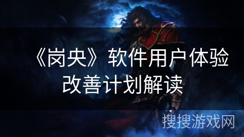 《岗央》软件用户体验改善计划解读