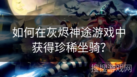 如何在灰烬神途游戏中获得珍稀坐骑？