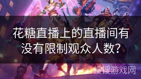 花糖直播上的直播间有没有限制观众人数？