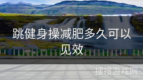 跳健身操减肥多久可以见效