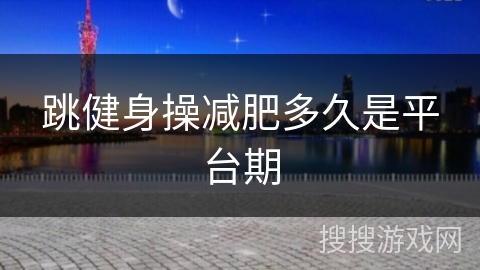 跳健身操减肥多久是平台期