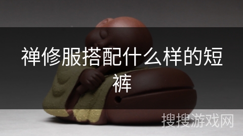 禅修服搭配什么样的短裤