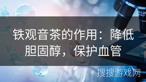 铁观音茶的作用：降低胆固醇，保护血管