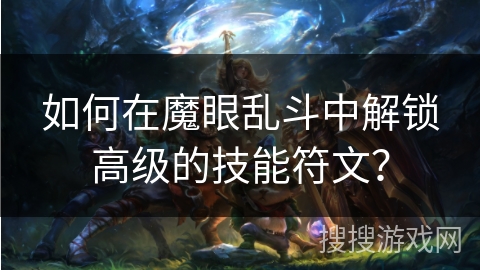 如何在魔眼乱斗中解锁高级的技能符文？