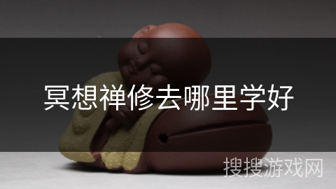 冥想禅修去哪里学好 冥想禅修去哪里学好