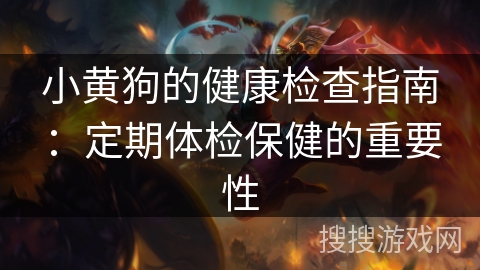 小黄狗的健康检查指南:定期体检保健的重要性 小黄狗的健康检查指南:定期体检保健的重要性