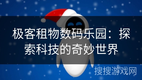 极客租物数码乐园：探索科技的奇妙世界