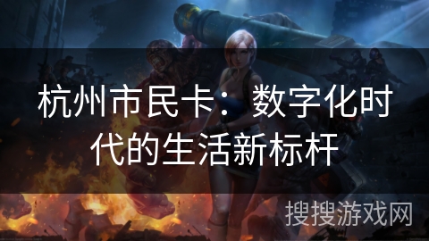 杭州市民卡：数字化时代的生活新标杆