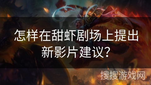 怎样在甜虾剧场上提出新影片建议？
