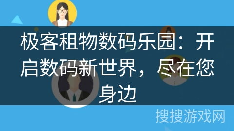 极客租物数码乐园：开启数码新世界，尽在您身边