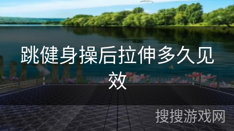 跳健身操后拉伸多久见效