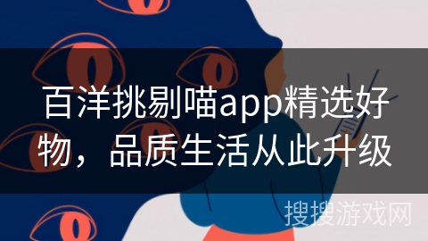 百洋挑剔喵app精选好物,品质生活从此升级 百洋挑剔喵app精选好物,品质生活从此升级