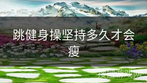 跳健身操坚持多久才会瘦