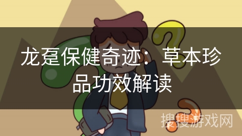 龙趸保健奇迹：草本珍品功效解读