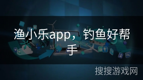 渔小乐app，钓鱼好帮手