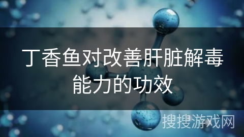 丁香鱼对改善肝脏解毒能力的功效
