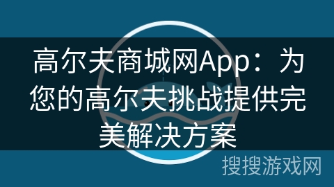 高尔夫商城网App：为您的高尔夫挑战提供完美解决方案