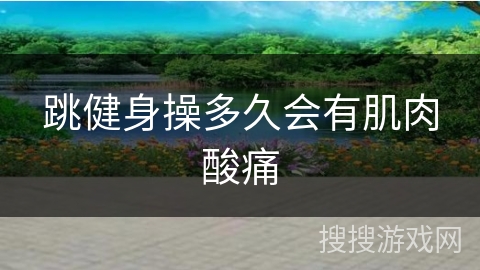跳健身操多久会有肌肉酸痛