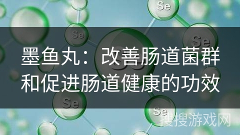 墨鱼丸:改善肠道菌群和促进肠道健康的功效 墨鱼丸:改善肠道菌群和促进肠道健康的功效