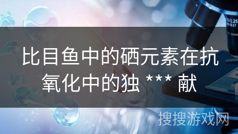 比目鱼中的硒元素在抗氧化中的独 *** 献