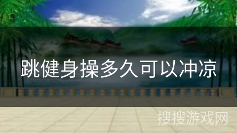 跳健身操多久可以冲凉