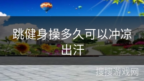 跳健身操多久可以冲凉出汗