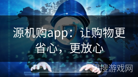 源机购app：让购物更省心，更放心