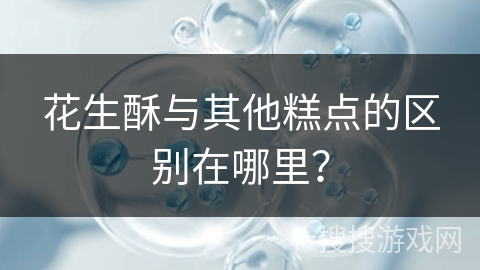花生酥与其他糕点的区别在哪里？