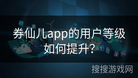 券仙儿app的用户等级如何提升？