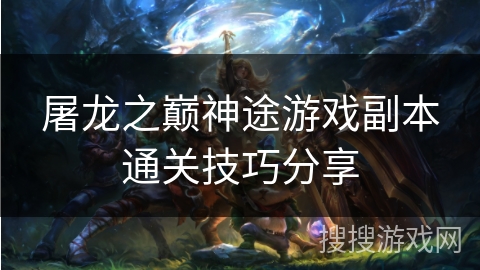 屠龙之巅神途游戏副本通关技巧分享