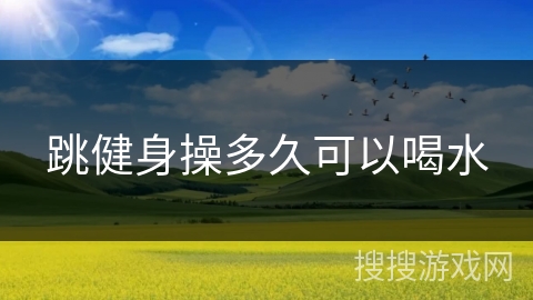 跳健身操多久可以喝水