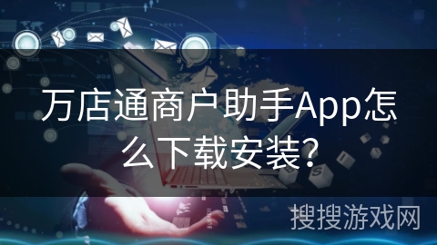 万店通商户助手App怎么下载安装？