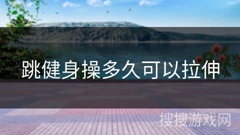 跳健身操多久可以拉伸