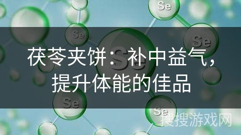 茯苓夹饼：补中益气，提升体能的佳品