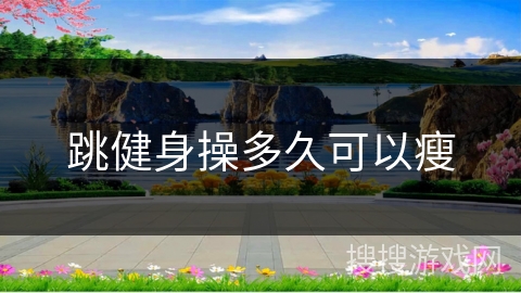 跳健身操多久可以瘦