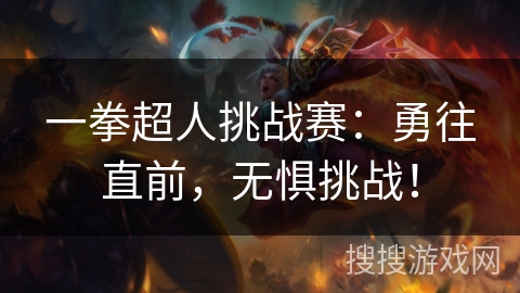 一拳超人挑战赛:勇往直前,无惧挑战! 一拳超人挑战赛:勇往直前,无惧挑战!
