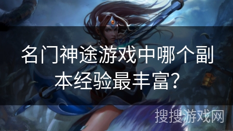 名门神途游戏中哪个副本经验最丰富？