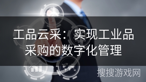 工品云采：实现工业品采购的数字化管理