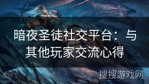 暗夜圣徒社交平台：与其他玩家交流心得
