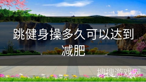 跳健身操多久可以达到减肥