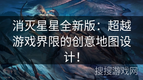 消灭星星全新版：超越游戏界限的创意地图设计！
