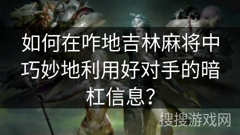 如何在咋地吉林麻将中巧妙地利用好对手的暗杠信息？