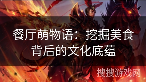 餐厅萌物语：挖掘美食背后的文化底蕴