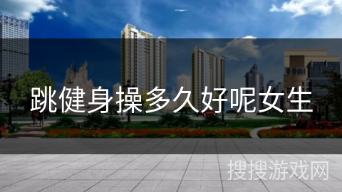 跳健身操多久好呢女生