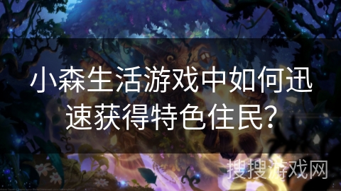 小森生活游戏中如何迅速获得特色住民? 小森生活游戏中如何迅速获得特色住民?
