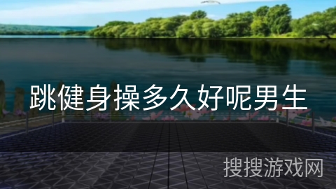 跳健身操多久好呢男生