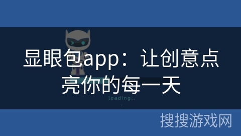 显眼包app:让创意点亮你的每一天 显眼包app:让创意点亮你的每一天